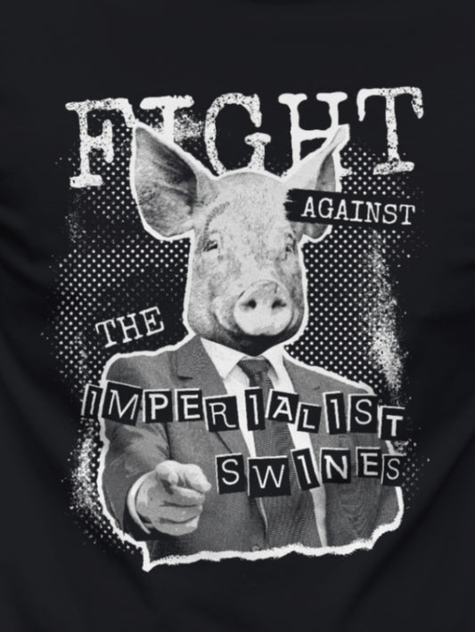 FIGHT AGAINST THE IMPERIALIST SWINES - Unisex
